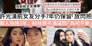 许光汉前女友七年没删亲密照，粉丝不乐意劝她快删掉缩略图